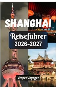 Shanghai Reiseführer 2026-2027: Erkunden Sie mehr als nur die Jadebuddha-Heiligtümer, die Schönheit des Yu-Gartens, die Abenteuer im ... am Bund in der Perle des Orients.