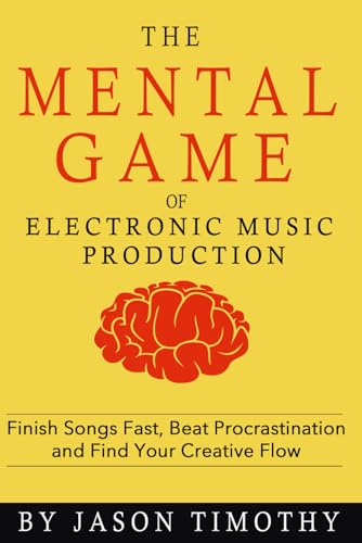 Music Habits - The Mental Game of Electronic Music Production: Finish Songs Fast, Beat...