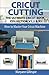 Cricut Cutting: The Ultimate Cricut Book Collection V1,2 & 3 (How to Master Your Cricut Machine)