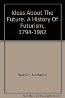 Ideas about the future: A history of futurism, 1794-1982 0960326235 Book Cover