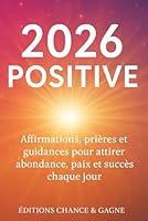 2026 POSITIVE: Affirmations, prières et guidances pour attirer abondance, paix et succès chaque jour B0G24ZX8LC Book Cover