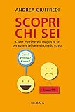 Scopri chi sei: Come esprimere il meglio di te per essere felice e vincere lo stress