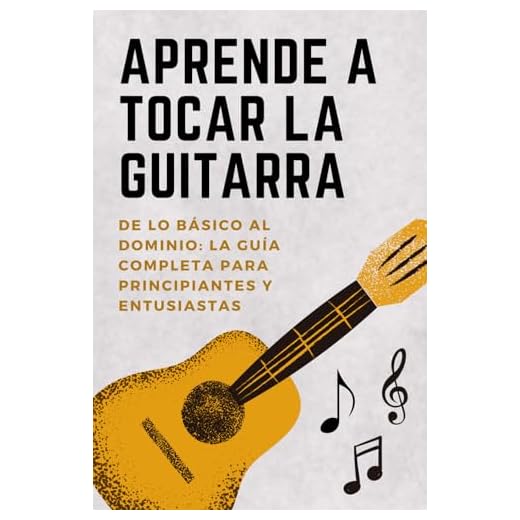 Aprender a Tocar la Guitarra: De lo Básico a la Maestría – La Guía Completa para Principiantes y Entusiastas