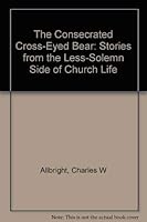 The Consecrated Cross-Eyed Bear: Stories from the Less-Solemn Side of Church Life 0874831598 Book Cover