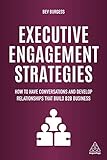 Executive Engagement Strategies: How to Have Conversations and Develop Relationships that Build B2B Business