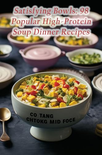 Satisfying Bowls: 98 Popular High-Protein Soup Dinner Recipes