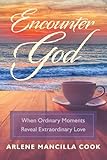 Encounter God: When Ordinary Moments Reveal Extraordinary Love
