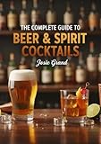 The Complete Guide to Beer & Spirit Cocktails: A Master Collection of Classic and Contemporary Recipes (Cookbooks & Culinary Recipes)