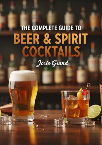 The Complete Guide to Beer & Spirit Cocktails: A Master Collection of Classic and Contemporary Recipes (Cookbooks & Culinary Recipes)