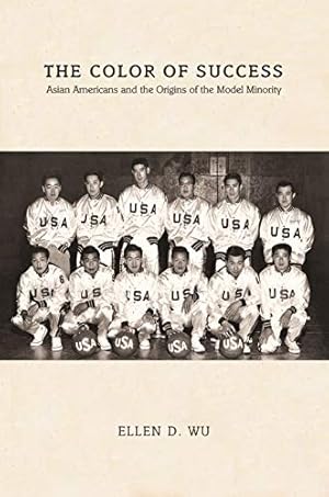 The Color of Success: Asian Americans and the Origins of the Model Minority (Politics and Society in Modern America Book 119)