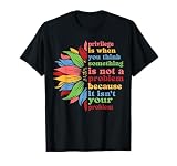 Privilege is When You Think Something Isn't A Problem Flower T-Shirt