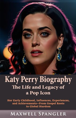 Katy Perry Biography: The Life and Legacy of a Pop Icon: Her Early Childhood, Influences, Experiences, and Achievements—From Gospel Roots to Global Stardom (Behind the Fame: Untold Journeys of Icons)