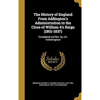 The History of England From Addington's Administration to the Close of William 4's Reign (1801-1837): Completed and Rev. by J.K. Fotheringham