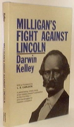 Milligan's Fight Against Lincoln: A Penetrating, Timely Study Of An Indiana Lawyer's Opposition To The Civil War---And His Struggle For Freedom Of Speech, By Darwin Kelley, With A Foreword By L. E. Carlson