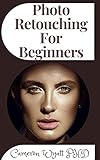 Photo Retouching For Beginners: Professional Retouching and Compositing Tips, Tricks, and Techniques