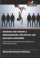 Gestione dei talenti e bilanciamento vita-lavoro nel processo aziendale: Outsourcing dei processi aziendali: Verso il miglioramento delle strategie competitive (Italian Edition) 6206810100 Book Cover
