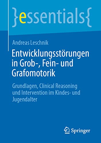 Entwicklungsstörungen in Grob-, Fein- und Grafomotorik: Grundlagen, Clinical Reasoning und Intervention im Kindes- und Jugendalter (essentials)