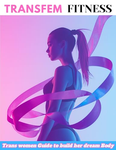 Transfem Fitness: How Trans Women Can Build Curves, Shape the Waist, and Unlock Feminine Power with Training & Nutrition
