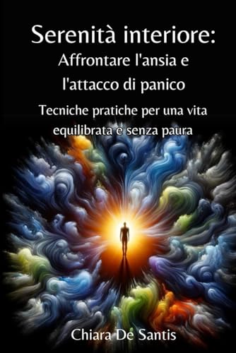 Serenità interiore: Affrontare l'ansia e l'attacco di panico.: Tecniche pratiche per una vita equilibrata e senza paura.