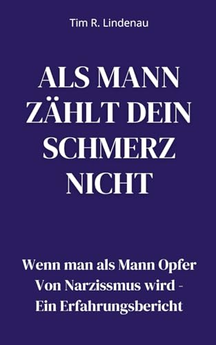 Als Mann zählt dein Schmerz nicht: Wenn man als Mann Opfer Von Narzissmus wird - Ein Erfahrungsbericht