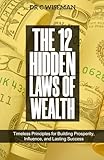 The 12 Hidden Laws Of Wealth: Timeless Principles for Building Prosperity, Influence, and Lasting Success