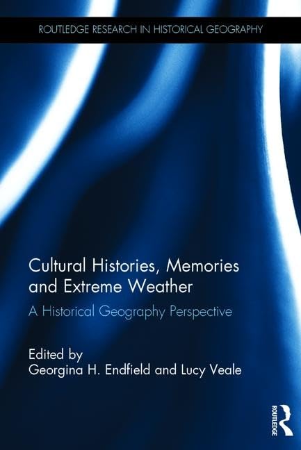 Cultural Histories, Memories and Extreme Weather: A Historical Geography Perspective (Routledge Research in Historical Geography)      1st Edition