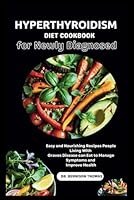 HYPERTHYROIDISM DIET COOKBOOK FOR NEWLY DIAGNOSED: Easy and Nourishing Recipes People Living With Graves Disease can Eat to Manage Symptoms and Improve Health B0F5X8QZWY Book Cover