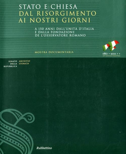  Stato e Chiesa dal Risorgimento ai nostri giorni. A 150 anni dall\'unità d\'Italia e dalla fondazione de «L\'Osservatore Romano». Catalogo della mostra