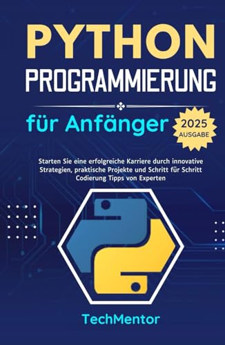 Python Programmierung für Anfänger 2025: Starten Sie eine erfolgreiche Karriere durch innovative Strategien, praktische Projekte und Schritt für ... (Python Pathways Reihe) (German Edition)