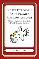 The Best Ever Book of Baby Names for Badminton Players: 33,000+ Names for Your Baby That Will Last a Lifetime 1503042448 Book Cover