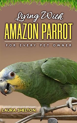 Living with AMAZON PARROT: A Comprehensive handbook for every pet owner.
