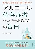 アルコール依存症者ヘンリーおじさんの告白　私たちは社会生活に戻れるのか？30分で読めるシリーズ