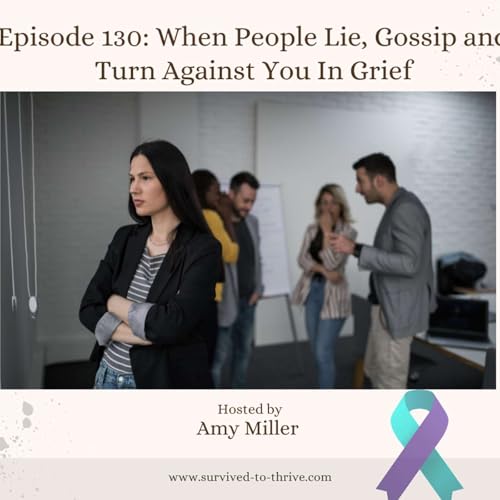Episode 130: When People Lie, Gossip, Or Turn Against You In Grief!