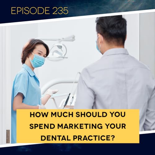 Ep. 235: How Much Should You Spend Marketing Your Dental Practice?