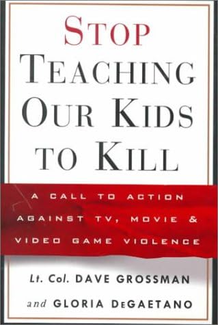 Stop Teaching Our Kids to Kill : A Call to Action Against TV, Movie and Video Game Violence