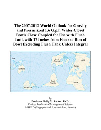 The 2007-2012 World Outlook for Gravity and Pressurized 1.6 G.p.f. Water Closet Bowls Close Coupled for Use with Flush Tank with 17 Inches from Floor ... of Bowl Excluding Flush Tank Unless Integral