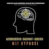 Aufschieberitis dauerhaft kurieren mit Hypnose - Endlich umsetzen, was Sie sich vornehmen: Produktivität, Motivation, Selbstmotivation, Prokastination, Selbstdisziplin