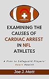  EXAMINING THE CAUSES OF CARDIAC ARREST IN NFL ATHLETES: A Plan to Safeguard Players\' Heart Health (English Edition)