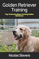 Golden Retriever Training: Top 15 Secrets About Training Golden Retrievers B08DSYPB1Q Book Cover