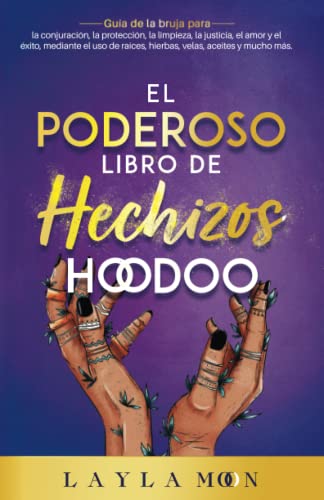 El Poderoso Libro de Hechizos Hoodoo: Guía de la bruja para la conjuración, la protección, la limpieza, la justicia, el amor y el éxito, mediante el ... aceites y mucho más (Layla Moon Español) El Poderoso Libro de Hechizos Hoodoo: Guía de la bruja para la conjuración, la protección, la limpieza, la justicia, el amor y el éxito, mediante el ... aceites y mucho más (Layla Moon Español)