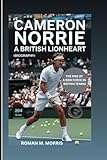CAMERON NORRIE: A British Lionheart: The Rise Of A New Force In British Tennis (Biography)
