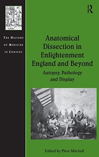 Anatomical Dissection in Enlightenment England and Beyond: Autopsy, Pathology and Display (History of Medicine in Context) 1st Edition