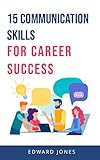  15 Communication Skills for Career Success: Communication Skills for Persuasion, Assertiveness and all Business Communication Needs. (English Edition)