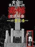 実録!!ほんとにあった恐怖の投稿映像～心霊現場～