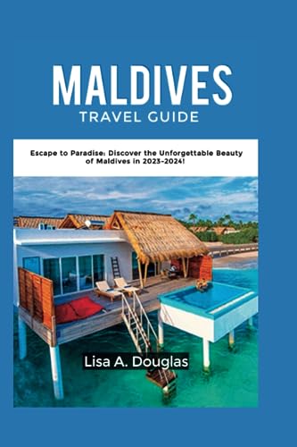 MALDIVES TRAVEL GUIDE: Escape to Paradise: Discover the Unforgettable Beauty of Maldives in 2023-2024