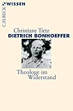 Dietrich Bonhoeffer: Theologe im Widerstand - Christiane Tietz 