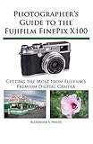 finepix x100t review  [[Photographer\'s Guide to the Fujifilm FinePix X100]] [By: White, Alexander S.] [November, 2011]