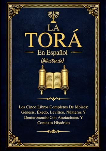 La Torá En Español (Ilustrada): Los Cinco Libros Completos De Moisés: Génesis, Éxodo, Levítico, Números Y Deuteronomio Con Anotaciones Y Contexto Histórico La Torá En Español (Ilustrada): Los Cinco Libros Completos De Moisés: Génesis, Éxodo, Levítico, Números Y Deuteronomio Con Anotaciones Y Contexto Histórico