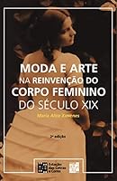 Moda e Arte na Reinvencao do Corpo Feminino do Seculo Xix 8560166475 Book Cover