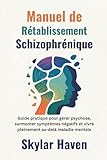 Manuel de rétablissement schizophrénique: Guide pratique pour gérer psychose, surmonter symptômes négatifs et vivre pleinement au-delà maladie mentale